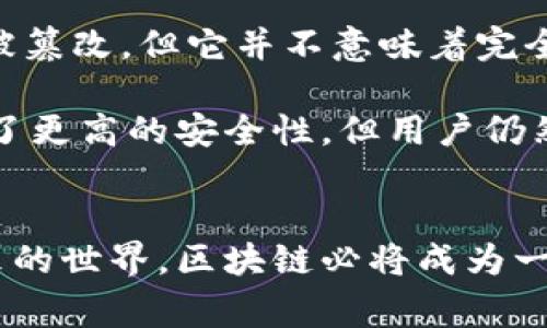 区块链（Blockchain）是一个用于记录信息的技术，简单来说，它就像一本分布式的账本，里面详细记录了所有的交易和信息，而且这个账本不可以轻易更改。下面，我将用更的语言来解释区块链的概念。

什么是区块链？
想象一下，你和朋友们一起在小区内做一个记录每次聚会的签到本。大家都能看到这个签到本，每次有新的聚会，你都会把每个人的名字写上去，甚至还会注明时间、地点。如果有一个朋友说他从来没有到过某次聚会，大家可以翻查签到本来证明他其实到场了。

区块链就像这个签到本，但比它强大得多。首先，这本账本是保存在互联网上，不仅仅是在单独一台电脑上，而是分布在全世界数千上万台电脑上。每个人都可以看到和验证这个账本。其次，一旦信息被写上去，就很难被修改或者删除，因为每一条记录都与前一条记录相链接，就像链子一样，形成一个不可更改的“区块链”。

区块链是如何工作的？
区块链的工作原理可以分为几个步骤。首先，当有人进行交易时，比如说你想给朋友转账100元，这个交易信息被输入到区块链网络。然后，这个交易会被记录在一个“区块”中，区块里不仅包含这笔交易，还会包含一些其他的交易信息。

接下来，这个区块会被多个参与区块链网络的计算机（我们称之为“节点”）验证。这些节点会检查这笔交易是否合法，比如确认你的账户里是否有足够的金额。如果验证通过，大家会共同将这个区块加入到已有的区块链中。这个过程叫“共识”。

一旦这个区块被加入，任何人都可以查看这个区块，包括之前所有的交易记录，做到透明和不可篡改。这样，区块链就能保证交易的信息是安全、真实、可靠的。

区块链的好处
区块链技术有很多好处。首先，它提供了透明性。在传统的账户记录中，许多信息是由中心化的机构（比如银行、公司）管理的，用户可能无法看到所有的细节，但在区块链上，任何人都可以查看所有的交易记录，这样就能减少欺诈和错误。

其次，区块链的安全性非常高。由于所有的交易都需要经过多个节点的验证，并且信息是按照时间顺序排列的，这使得任何人都难以篡改之前的记录。而且，区块链使用了加密技术，使得信息不容易被黑客攻击。

最后，区块链还可以降低交易成本。传统的交易一般需要中介（比如银行、支付平台）来进行确认和处理，而区块链则可以实现点对点的直接交易，省去了中介的费用和时间。

区块链的应用场景
区块链技术的应用也越来越广泛，除了在数字货币方面（比如比特币、以太坊等）取得成功外，它在其他领域的变革也逐步展开。例如：

1. **金融服务**：区块链技术可以支持快速、安全的跨境支付以及清算，提高金融交易的效率。
2. **供应链管理**：利用区块链跟踪供应链中的每一步，确保产品来源的透明和可追溯性。
3. **数字身份**：可以用来保护个人的数据隐私，让用户对自己的信息有更多的控制权。
4. **智能合约**：这种自执行的合约可以通过区块链进行管理，省去中介的费用和时间。
5. **投票系统**：通过区块链技术可以实现透明和安全的投票机制，减少选举舞弊的可能性。

总结
总的来说，区块链是一项革命性的技术，它不仅仅改变了人们处理金融交易的方式，还可能对我们生活的各个领域带来深远的影响。虽然现在可能还有很多未知的挑战，但无疑区块链技术的未来是值得期待的。

可能相关的问题

h41. 区块链技术会对传统行业有什么影响？/h4
我真心觉得，区块链技术将会对许多传统行业带来变化。以金融行业为例，区块链引入了去中心化的理念，这意味着银行和其他金融机构作为中介的角色可能会受到挑战。传统的银行系统需要花费较长的时间处理交易，而通过区块链技术，跨境支付等交易可以在几分钟内完成。

此外，涉及供应链的行业（如制造业和物流）也会因为区块链的透明性方案而受益。例如，消费者在购买产品时能够清楚地查到产品的原料来源、生产过程和运输情况，这样的透明度将逐渐改变消费者的购买习惯，从而影响市场。

h42. 区块链真的安全吗？/h4
这是一个有点遗憾却又必须认真对待的问题。虽然区块链的设计初衷是为了提高安全性，但没有任何技术是百分之百安全的。区块链能防止数据被篡改，但它并不意味着完全避免攻击。例如，如果一个黑客控制了网络中超过50%的节点，他们仍然可能会试图操纵交易记录。

此外，智能合约虽然由代码自动执行，但代码本身也可能存在漏洞，如果没有经过充分测试和审查，就容易被黑客利用。因此，虽然区块链技术提供了更高的安全性，但用户仍然必须保持警惕，给予信任的公司和平台充分的验证

结束语
区块链的技术将持续发展，并逐步改变我们的生活方式。作为消费者，我们需要保持开放的心态去接受新技术，同时也要对潜在风险保持警惕。未来的世界，区块链必将成为一个重要的组成部分。希望通过这篇文章，能让你对区块链有更清晰的理解，期待更多人在这个领域里探索与创新。