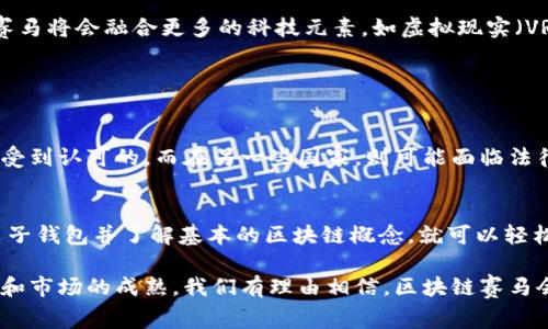 区块链赛马是一种结合了区块链技术与赛马博彩的创新彩种。这种彩种通过区块链的透明性和去中心化特点，为参与者提供了一种更加公正、安全的博彩体验。以下是对区块链赛马彩种的详细介绍，以及可能的相关问题。

区块链赛马的基本概念
区块链赛马是一种利用区块链技术来记录和管理赛马相关信息的博彩形式。传统的赛马博彩往往依赖于中心化的平台，可能会存在信息不透明、数据篡改等问题。而在区块链赛马中，所有的交易和数据都被记录在一个去中心化的账本上，每个人都可以查看和验证，这就大大增强了博彩的安全性和公正性。

区块链赛马的运作机制
在区块链赛马中，参与者可以通过区块链平台购买赛马的股份，或直接投注于某匹马的胜出。每场比赛都会有实时的数据更新，包括赛马的成绩、赔率、参与者的投注金额等。这些数据都是不可篡改的，确保了每位参与者都能得到真实、可靠的信息。

区块链赛马的优势
1. **透明性**：通过区块链技术，所有数据都是公开的，任何人都可以随时查阅。这一点极大地增强了参与者对结果的信任感。
2. **安全性**：区块链的加密特性可以有效防止数据被篡改或攻击，参与者的资金安全得到了保障。
3. **去中心化**：没有中心化的管理机构，参与者能自主进行投注和交易，减少了中介费用和潜在的道德风险。
4. **全球参与**：区块链技术打破了地区限制，允许全球的用户参与，这为赛马博彩带来了更广泛的市场。

区块链赛马与传统赛马的对比
在传统赛马中，博彩公司往往会控制赔率和信息流通，可能会给参与者造成不必要的困扰。而区块链赛马则是依赖智能合约自动生成赔率，确保每个人都能得到公平的待遇。在赔率的计算和资金的分配上，区块链技术可以有效降低人为干预的可能性。

未来发展趋势
随着区块链技术的不断发展，区块链赛马将越来越受到欢迎。许多国家已经开始考虑将区块链技术应用于博彩领域。预计在未来，区块链赛马将会融合更多的科技元素，如虚拟现实（VR）和人工智能（AI），为参与者创造更丰富的体验。同时，法规的完善也将推动这一市场的规范发展，确保参与者的权益。

可能的相关问题

h4问题一：区块链赛马的合法性如何保障？/h4
在很多国家，博彩的合法性是一个复杂的问题。如果想要参与区块链赛马，首先需要了解所在国家的法律法规。在一些国家，区块链赛马是受到认可的，而在另一些国家，则可能面临法律风险。真心觉得，参与者在进入这一新兴领域之前，务必要做好研究和咨询，以确保自身的合法权益。

h4问题二：参与区块链赛马需要什么样的技术基础？/h4
虽然区块链赛马是基于区块链技术的平台，但参与者并不需要具备复杂的技术背景。大部分平台都设计得十分友好，用户只需拥有一个电子钱包并了解基本的区块链概念，就可以轻松参与其中。不过，有点遗憾的是，对于一些不熟悉数字货币和区块链的人来说，入门可能有点困难。因此，合适的教育和指导是非常重要的。

总结来说，区块链赛马作为一种新的彩种，凭借其独特的技术优势和公平的博彩体验，正在吸引越来越多的参与者。未来，随着技术的发展和市场的成熟，我们有理由相信，区块链赛马会在博彩领域占据一席之地。希望每位参与者都能在此过程中享受到乐趣与赢利的双重喜悦！