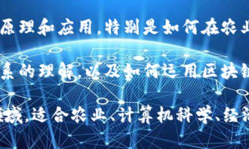 农业区块链属于农业科技与信息技术交叉的一个专业领域。具体来说，它结合了以下几个方面的知识与技术：

1. **农业科学**：了解农业生产、植物学、动物学、土壤学等基本原理，能够识别农业操作中可能遇到的各种问题。

2. **信息技术**：包括计算机科学、数据管理、网络安全等，涉及如何收集、处理和存储农业数据。

3. **区块链技术**：掌握区块链的基本概念、原理和应用，特别是如何在农业中应用区块链来提高透明度、追溯性和效率。

4. **经济与管理**：包括对农业市场、供需关系的理解，以及如何运用区块链技术农业的供应链管理。

综上所述，农业区块链是一个多学科交叉的领域，适合农业、计算机科学、经济、管理等专业背景的学生或从业者。