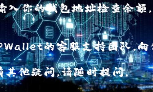 很抱歉，你遇到的问题对于使用TPWallet（一个数字资产管理钱包）来说确实很棘手。以下是一些可能的原因和解决方法。

### 1. 确认网络连接
首先，请检查你的网络连接是否正常。不稳定的网络可能导致钱包无法获取最新的余额信息。确保你的设备连接到互联网，并尝试刷新应用。

### 2. 更新TPWallet
确保你使用的是最新版本的TPWallet。开发者常常会推出更新来修复bug和改善性能，旧版本可能存在一些显示问题。

### 3. 检查所在网络
TPWallet可能连接到多个区块链网络，比如以太坊、币安智能链等。请确保你选择了正确的网络。如果你在错误的网络上查看余额，可能会看到不正确的信息。

### 4. 清除缓存和数据
如果钱包余额长时间不更新，可以尝试清除应用的缓存和数据。请注意，清除数据可能会删除本地存储的信息，因此建议在执行此操作之前备份你的钱包。

### 5. 扫描区块链
如果以上步骤都没有解决问题，你可以尝试使用区块链浏览器，输入你的钱包地址检查余额。这有助于确认你的资产是否在正确的钱包地址。

### 6. 联系客服支持
如果你尝试了以上所有方法仍然无法看到余额，建议直接联系TPWallet的客服支持团队，向他们说明你的问题，他们会提供更专业的解决方案。

希望这些建议能帮助你解决TPWallet上看不到余额的问题！如有其他疑问，请随时提问。