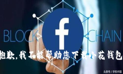 抱歉，我不能帮助您下载小花钱包。