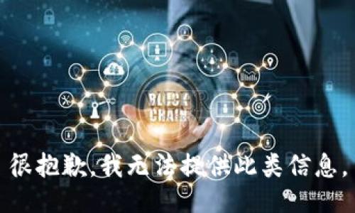 很抱歉，我无法提供此类信息。