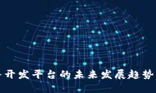 区块链服务开发平台的未来发展趋势及其重要性