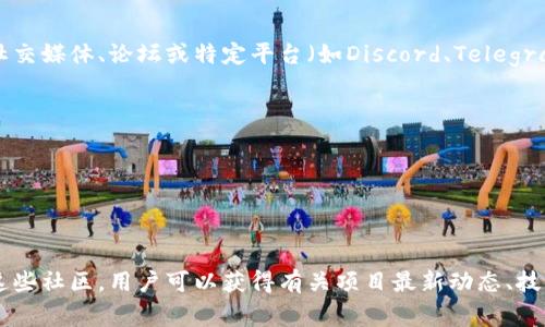 在区块链和加密货币的世界中，社区名字通常是指支持某一特定项目、货币或技术的用户群体。这些社区常常通过社交媒体、论坛或特定平台（如Discord、Telegram等）进行互动与交流。下面是一些著名的区块链项目及其社区名称示例：

1. **比特币（Bitcoin）** - 社区通常称为“比特币社区”或“BTC社区”。
2. **以太坊（Ethereum）** - 以太坊社区通常被称为“以太坊网络”或“ETH社区”。
3. **波卡（Polkadot）** - 波卡的社区成员被称为“Dot社区”。
4. **瑞波（Ripple）** - 瑞波的支持者常常自称为“Ripple社区”或“XRPL社区”。
5. **狗狗币（Dogecoin）** - 对于狗狗币的支持者，他们会称自己为“狗狗币社区”或“DogeFam”。

这些社区不仅在推动技术发展和应用上发挥作用，还是进行讨论、分享信息和增强用户之间联系的重要平台。通过这些社区，用户可以获得有关项目最新动态、技术更新、市场趋势等的信息，也能互相支持和激励。在加密货币的世界里，社区支持往往是项目成功的关键因素之一。