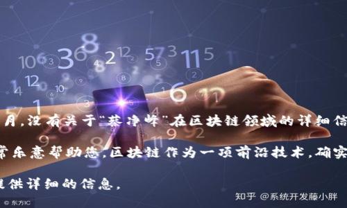 蔡净峰，或许是某个行业内的较为知名的人物，但在我的知识范围内，截止到2023年10月，没有关于“蔡净峰”在区块链领域的详细信息。这可能是因为他是一个较少被广泛报道的人物，或者在特定小圈子内较为活跃。

如果您有其他具体的信息或者想了解关于区块链的其他知名人物或者发展动态，我非常乐意帮助您。区块链作为一项前沿技术，确实有许多杰出的专家和从业者，他们在推动这项技术的创新和应用方面扮演着重要角色。

如果您需要了解区块链的基本概念、应用案例或是发展趋势，也可以告诉我，我将尽力提供详细的信息。