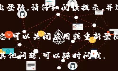 其实在TPWallet中退出登陆的方法非常简单，以下是具体步骤，希望能对你有所帮助。

### 1. 打开TPWallet应用
首先，你需要打开你在手机上安装的TPWallet应用。确保你已经登陆了你的账户。

### 2. 进入设置页面
一旦你进入应用的主界面，通常在右下角会有一个“我的”或“账户”等图标。点击这个图标，这样你就能进入账户管理或者个人设置页面。

### 3. 找到退出登陆的选项
在账户管理或设置页面中，你可能会看到“退出登陆”、“注销”或“登出”等字样的选项。点击这个选项。

### 4. 确认退出
系统可能会弹出一个确认窗口，询问你是否确定要退出登陆。请仔细阅读提示，并选择“确认”或者“退出”。

### 5. 完成退出
完成上述步骤后，你就成功退出了TPWallet的登录状态。可以关闭应用或重新登陆其他账号。

希望这些步骤对你退出TPWallet有所帮助！如果还有其他问题，可以随时问我。