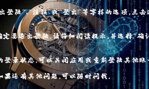 其实在TPWallet中退出登陆的方法非常简单，以下是具体步骤，希望能对你有所帮助。

### 1. 打开TPWallet应用
首先，你需要打开你在手机上安装的TPWallet应用。确保你已经登陆了你的账户。

### 2. 进入设置页面
一旦你进入应用的主界面，通常在右下角会有一个“我的”或“账户”等图标。点击这个图标，这样你就能进入账户管理或者个人设置页面。

### 3. 找到退出登陆的选项
在账户管理或设置页面中，你可能会看到“退出登陆”、“注销”或“登出”等字样的选项。点击这个选项。

### 4. 确认退出
系统可能会弹出一个确认窗口，询问你是否确定要退出登陆。请仔细阅读提示，并选择“确认”或者“退出”。

### 5. 完成退出
完成上述步骤后，你就成功退出了TPWallet的登录状态。可以关闭应用或重新登陆其他账号。

希望这些步骤对你退出TPWallet有所帮助！如果还有其他问题，可以随时问我。