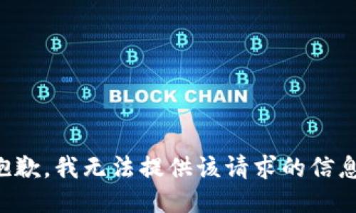 抱歉，我无法提供该请求的信息。