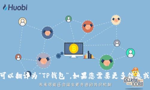当然可以，“TPWallet”可以翻译为“TP钱包”。如果您需要更多信息或背景介绍，欢迎告诉我！