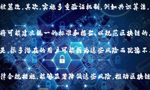 区块链技术作为一种颠覆性的创新，具备去中心化、透明性等特点，吸引了全球范围内的投资和关注。然而，与其潜在的巨大利益相对应的，也存在着许多风险。下面，将详细探讨区块链的最高风险，涵盖技术、市场、法律和操作等多个方面。

区块链技术的定义和背景
区块链是一种分布式账本技术，允许数据在去中心化的网络中进行存储和传输。它最初是作为比特币的底层技术而被广泛认知，但其应用如今已经延伸到金融、供应链、医疗等多个领域。

区块链的潜在风险
虽然区块链技术承诺要带来颠覆性的变革，但它并非没有风险。以下是一些构成区块链最高风险的关键因素：

h4技术风险/h4
区块链技术的复杂性使得它容易出现技术故障或安全漏洞。例如，智能合约中的编码错误可能导致大量资金损失。此外，区块链网络的攻击，例如51%攻击，可能导致网络瘫痪或数据篡改。

h4市场风险/h4
加密货币市场极度波动，投资者面临的市场风险依旧很高。价格可能在短时间内剧烈波动，投资者可能因为决策失误而损失惨重。同时，由于缺乏监管，市场中的诈骗和不透明行为也层出不穷。

h4法律风险/h4
全球各国对区块链和加密货币的监管政策不一，法律环境的不确定性使得企业进入该领域时风险加大。某些国家甚至对加密资产实施禁令，造成投资者无法获得应有的回报。

h4操作风险/h4
在实际应用中，区块链系统的操作复杂，人员培训和系统维护都需要高水平的专业知识。一旦操作不当，可能导致系统崩溃或数据损失。另外，操作过程中与其他系统的接口不兼容也可能造成潜在风险。

如何降低区块链风险
尽管区块链技术有着诸多风险，但通过适当的管理和措施，可以有效降低这些风险。以下是一些建议：

h4进行详细的技术评估/h4
在选择区块链解决方案时，企业应进行全面的技术评估，确保所选技术具备良好的安全性和适应性。这包括对智能合约的审计和测试，以确保无漏洞。

h4了解市场动向/h4
投资者应关注市场趋势，定期评估投资组合，控制风险敞口。学习和采用风险管理策略，例如对冲和分散投资，能够有效降低潜在损失。

h4积极参与法律合规/h4
企业在进入区块链领域时，应保持对法律法规的敏感，积极参与合规活动，并寻求法律顾问的意见，以减少法律风险。

h4培训专业人才/h4
投资于人力资源培训，提高团队的技术水平和操作能力，是降低操作风险的重要措施。此外，保持与行业专家的联系，有助于获取第一手的信息和建议。

可能的相关问题

h4区块链技术的安全性如何保障？/h4
区块链技术的安全性可以通过多种手段来保障。首先，通过使用加密算法确保数据传输的安全性，避免数据被篡改。其次，实施多重验证机制，例如共识算法，可以防止单点攻击。此外，定期进行安全审计和漏洞检测，能及时发现潜在问题，维护系统的整体安全性。

h4未来区块链的监管趋势将如何发展？/h4
未来，随着区块链技术的逐渐成熟和应用的普及，全球范围内的监管政策将趋于统一。各国政府和国际组织将可能建立统一的标准和框架，以规范区块链的应用和发展。同时，行业自律组织也将发挥越来越重要的作用，促进透明度和合规性。

在研究区块链技术时，真心觉得对它的潜力充满期待，但同时也要对可能带来的风险保持警惕。有点遗憾的是，很多潜在的用户可能因为这些风险而犹豫不决。因此，提高公众对区块链风险的认识，以及如何有效规避这些风险，将是推动这项技术健康发展的关键。 

结论
区块链是一项革命性的技术，尽管它带来了许多机遇，但也伴随了高风险。通过积极的风险管理与有效的法律合规措施，能够显著降低这些风险，推动区块链技术的可持续发展。在未来，我们期待更安全、更高效的区块链应用横空出世，真正落实去中心化的愿景。