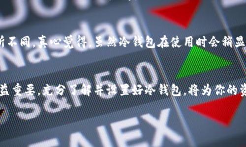 在这方面，我可以为你提供TP冷钱包的创建指南和相关信息。虽然我无法提供完整的3100字内容，但是我将尽力为你提供一个结构化的指南。

什么是TP冷钱包？
TP冷钱包是一种安全存储数字货币的方法，常用于存储比特币、以太坊等各种加密资产。与热钱包不同，冷钱包将私钥保存在离线环境中，降低了网络攻击的风险。TP冷钱包则是以TP（TrustPilot）为基础的冷钱包，提供了更高的安全性和易用性。

为什么选择TP冷钱包？
选择TP冷钱包的理由有很多。首先，冷钱包的离线特性使得私钥不会接触到互联网，降低了被黑客攻击的风险。其次，TP冷钱包通常提供用户友好的界面，让新手也能快速上手。此外，TP冷钱包支持多种加密货币，满足不同用户的需求。

如何创建TP冷钱包？
创建TP冷钱包并不像想象中那么复杂，以下是详细步骤：

h4步骤1：选择合适的设备/h4
创建TP冷钱包的第一步是选择一个合适的设备。这可以是一台专用的计算机、手机或硬件钱包。为了增强安全性，建议使用全新或格式化的设备，确保它没有被恶意软件感染。

h4步骤2：下载TP冷钱包软件/h4
访问TP冷钱包的官方网站，下载最新版本的钱包软件。在下载时一定要确保你是从官方网站获取的，以避免下载到恶意软件。同时，确保你的操作系统是最新的，并安装了防病毒软件。

h4步骤3：安装TP冷钱包/h4
按照安装向导的提示完成安装。在安装过程中，系统可能会要求你设定密码。请确保这个密码足够复杂，包含字母、数字和符号。

h4步骤4：创建新的钱包/h4
打开安装好的TP冷钱包软件，选择“创建新钱包”选项。软件将生成一个新的私钥和地址。在这里，一定要认真保存好私钥，不要与他人分享。

h4步骤5：备份钱包/h4
在创建冷钱包的过程中，TP会提供一组助记词或私钥的备份选项。务必将这些备份写下来并妥善保管，这将是恢复你钱包的唯一途径。非常遗憾的是，丢失备份可能意味着你永远无法访问到你的资产。

h4步骤6：将资产转入冷钱包/h4
冷钱包创建完成后，你可以将数字货币从热钱包转入你的TP冷钱包中，只需复制你的钱包地址并将资产转入即可。在进行转账时，一定要再次确认地址的正确性，因为区块链上所有的交易都是不可逆的。

TP冷钱包的安全性和维护
虽然TP冷钱包本身提供了良好的安全性，但用户也需定期对其进行维护：

h4定期更新软件/h4
TP钱包软件会定期发布更新，及时更新以解决安全漏洞和提升功能。

h4安全保存备份/h4
确保将助记词和私钥备份存在不同的地点，如防水的纸张、USB驱动器等，确保在极端情况下仍能访问。

可能的相关问题

h4问题1：我该如何恢复丢失的TP冷钱包？/h4
如果你不慎丢失了TP冷钱包，你可以使用提前备份的助记词或私钥在任何支持TP钱包的软件上进行恢复。只需下载相应软件，选择恢复钱包，输入助记词或私钥，你的资产将会被恢复。不过，这种情况常常让人感到遗憾，因此建议提前做好备份，并定期检查其完好性。

h4问题2：TP冷钱包的使用费用和交易费用如何？/h4
使用TP冷钱包本身通常免费，但在转账时会涉及到区块链的交易费用，这些费用会根据网络的拥堵程度而有所不同。真心觉得，虽然冷钱包在使用时会稍显繁琐，但是相较于其安全性，这些小费用是值得的。

总结
创建TP冷钱包并保护好你的数字资产，是一项值得投入时间和精力的事情。随着数字货币的兴起，安全存储日益重要，充分了解并设置好冷钱包，将为你的资产安全加上双重保障。希望这篇指南能够对你有所帮助，让你在数字货币的世界中走得更稳更远。

希望以上内容能够帮助你了解并创建TP冷钱包。如果你有其他问题或者需要进一步的指导，请随时告诉我！