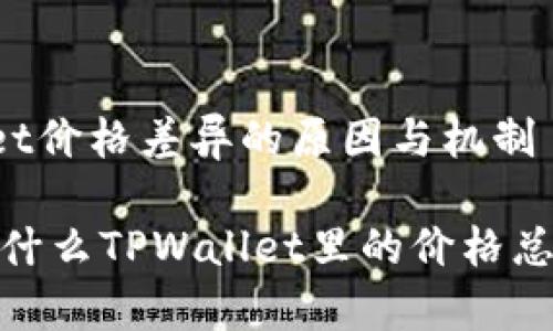 理解TPWallet价格差异的原因与机制

深入解析：为什么TPWallet里的价格总是略有不同？