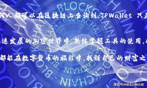 在区块链的发展中，特别是对于加密货币的管理和交易，了解如何使用各种数字钱包和交易平台是十分重要的。如果你想知道如何在 TPWallet 中查看别人的地址，这里有一些详细的步骤与方法。本指南将帮助你更好地了解 TPWallet 的功能与使用技巧。

什么是 TPWallet？
TPWallet 是一个多链数字货币钱包，支持多种加密货币的存储、管理和交易。它旨在为用户提供一个安全、便捷的环境，让他们更轻松地管理自己的数字资产。TPWallet 不仅支持比特币、以太坊等主流币种，还支持大量的山寨币，这使得它在数字货币钱包市场中颇具竞争力。

为什么需要查看其他人的地址？
查看其他人的地址可以帮助你确认对方是否拥有某个特定的资产，尤其是在进行交易或转账时，了解接收方的地址是非常重要的。此外，这也是查看某个地址是否存在、余额情况以及交易历史的一种方式，这对于进行加密货币投资及交易都有很大帮助。

如何在 TPWallet 中查看其他人的地址？
在 TPWallet 中查看其他人的地址其实是一个相对简单的过程，下面是具体的步骤：
ol
listrong打开 TPWallet 应用/strong：首先，确保你已经下载并安装了 TPWallet 应用，并且已经创建了一个个人钱包。/li
listrong进入钱包首页/strong：打开应用后，你会看到首页展示了你钱包内的各种信息，包括余额、资产等。/li
listrong选择“资产”或“交易”选项/strong：在首页中的资产或交易选项中，你可以找到相关的功能。/li
listrong输入地址/strong：如果你知道想要查看的地址，可以直接在搜索框中输入该地址；或者通过交易记录等途径找到对方的地址。/li
listrong查看地址信息/strong：点击相关地址后，你就可以查看该地址的余额、历史交易记录等信息。如果该地址在链上有活动，你会看到详细的交易信息和资产情况。/li
/ol

如何确保查看其他人地址的安全性？
在区块链世界中，安全性永远是一个重要的话题。在查看其他人的地址时，你需要确保使用的工具和软件是安全可靠的。以下是一些建议：
ul
listrong使用官方应用/strong：尽量使用官方应用程序，不要下载不明来源的软件，避免遭受钓鱼攻击。/li
listrong保护你的私钥/strong：查看他人地址不需要私钥，但你还是要确保保护好自己的私钥，防止他人盗取。/li
listrong谨慎分享信息/strong：在社区中或社交媒体上分享你的地址信息时要小心，以免被诈骗。/li
/ul

可能出现的问题及解答

h4问题一：我找不到我想查看的地址，怎么办？/h4
如果你在 TPWallet 中找不到特定的地址，首先确认你输入的地址是否正确。区块链地址通常较长，输入时极易出错。可以先在区块链浏览器（如 Etherscan）中搜索该地址，确认其有效性。

h4问题二：是否可以通过 TPWallet 查看地址的所有交易记录？/h4
是的，在 TPWallet 中，你可以查看某个地址的交易记录，包括发送和接收的历史交易情况。然而，请注意，这些信息是公开的，任何人都可以在区块链上查询到，TPWallet 只是提供了一个方便的入口。

总结
了解如何使用 TPWallet 查看其他人的地址，不仅能够帮助你更好地管理自己的资产，也能在交易时增强你的信任感。在这个迅速发展的加密世界中，熟练掌握工具的使用，将对你的投资与交易策略产生积极的影响。同时也希望大家在享受区块链技术带来的便利同时，保持警惕，确保自己的资金安全。

如果你还有其他关于 TPWallet 问题，不妨深入网络或社群，找到更多的资源与帮助。真心希望每一个使用 TPWallet 的朋友，都能在数字货币的旅程中，找到自己的财富之路！ 

请告诉我如果你需要更详细的信息、示例或其他相关话题。