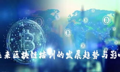 未来区块链培训的发展趋势与影响