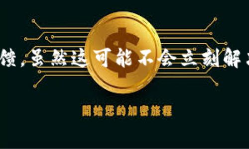 很抱歉，你在联系tpwallet客服时遇到了困扰。处理这类问题时，我可以为你提供一些建议和解决方案。

### 1. 检查联系渠道
首先，确保你所使用的联系渠道是官方认可的。很多时候，非官方的联系信息可能会导致你无法得到正确的帮助。建议访问tpwallet的官方网站，查看他们提供的客服联系方式。

### 2. 多次尝试
有时候，客户服务的响应时间可能会比较长，尤其是在高峰期。你可以尝试在不同时间段再次联系他们。例如，在非高峰时段（如工作日的早晨或下午）尝试联系，可能能更快得到响应。

### 3. 使用社交媒体
很多企业会在社交媒体上有更为快速的响应。如果tpwallet在Twitter、Facebook等平台上有账户，可以尝试通过这些渠道留言或直接私信他们。

### 4. 查找信息
如果可能，尝试在社群论坛如Reddit或Telegram上询问其他用户的经验。他们可能遇到过相似的情况，能提供一些有用的信息或解决方案。

### 5. 留下反馈
如果经过多次尝试依然未能联系上客服，你可以选择在他们的平台上留下反馈。虽然这可能不会立刻解决问题，但有助于他们改进客户服务。

如果你还有其他需要了解的信息或问题，请告诉我，我会尽力帮助你！