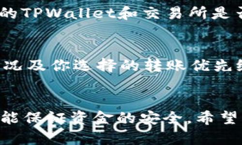 将TPWallet中的TRX（波场币）转到交易所的过程相对简单，但需要确保每一步都准确无误，以免造成损失。下面是详细的步骤指导，希望对你有所帮助。

第一步：准备工作
在进行任何转账之前，首先确保你已经创建并验证了一个交易所账户（例如Binance、Huobi、OKEx等）。另外，确认该交易所支持TRX的存入。登录你的交易所账户，并找到你的TRX充值地址。

第二步：获取交易所的TRX充值地址
在交易所的资产管理或钱包功能中，找到TRX的充值选项。系统会生成一个唯一的充值地址，通常是以“T”开头的字符串。请确保复制这个地址时没有遗漏任何字符，最好再检查一遍。

第三步：在TPWallet中找到TRX选择转账
打开TPWallet应用，进入你的钱包。在资产列表中找到TRX，点击进入详情页面。接下来，你会看到“转账”或“发送”这样的选项，点击它。

第四步：输入转账信息
在转账页面，你需要输入接收地址（刚才从交易所复制的充值地址）、转账金额以及必要的备注（可选）。请仔细核对接收地址，因为区块链上的转账是不可逆的，一旦发送至错误地址，资金将无法追回。

第五步：确认转账
确保所有信息都正确无误后，点击“确认”按钮。TPWallet会提示你确认这一交易，可能需要输入你的密码或进行其他身份验证。确认后，交易将在区块链网络上处理，通常几分钟之后在交易所即可看到这笔入账。

第六步：检查交易状态
转账提交后，你可以在TPWallet中检查交易记录，查看这笔交易的状态。如果需要更详细的信息，你也可以通过TRX区块浏览器查看这笔交易是否已成功确认。

问题解答

问题一：如果转账失败怎么办？
转账失败的原因有很多，可能是因为网络拥堵、地址错误、余额不足等。如果发现转账未成功，首先检查你的TPWallet和交易所是否存在问题。可以尝试重启应用或重新登录。如果确认出没有操作错误，建议联系交易所的客服进行咨询。

问题二：转账过程中是否会产生手续费？
是的，转账过程中通常会有一些手续费，这种费用由区块链网络收取。手续费的高低取决于网络的拥堵情况及你选择的转账优先级。TPWallet在确认转账时会提示你该笔交易的手续费，建议选择适当的费用，以确保转账顺利完成。

总结
将TRX从TPWallet转账至交易所是一个相对直观的操作，但务必要小心谨慎。确保所有信息的准确性，才能保证资金的安全。希望本指南能够帮助你顺利完成转账！如有疑问，随时欢迎咨询！