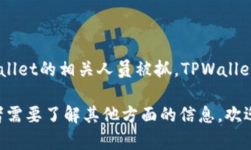 关于“tpwallet被抓了吗”的问题，目前没有具体的公开信息或报道显示任何关于TPWallet的相关人员被抓。TPWallet是一个多链数字资产钱包，用户在使用这类数字资产工具时，应注意安全性和合规性。

如果有更多具体的信息或背景知识需要了解，可以进一步阐述。如果您有其他问题或者需要了解其他方面的信息，欢迎随时询问。
