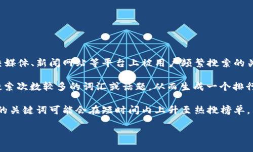 区块链热搜通常指的是在某个特定时间段内，关于区块链技术或相关话题在搜索引擎、社交媒体、新闻网站等平台上被用户频繁搜索的关键词或话题。这种搜索活动可以反映公众对区块链领域的关注程度、流行趋势或新兴事件。

具体来讲，“热搜”通常是搜索引擎或社交平台会根据一定算法，实时统计在某个时段内被搜索次数较多的词汇或话题，从而生成一个排行榜。这一榜单可以帮助人们快速了解当前热门话题、相关的新闻事件，以及行业动态等。

例如，当一项新的区块链应用被推出，或者某个国家开始探索区块链技术时，围绕这些事件的关键词可能会在短时间内上升至热搜榜单，表明公众对此的高度关注。

简言之，区块链热搜就是反映公众对区块链相关话题的兴趣和关注的一种方式。