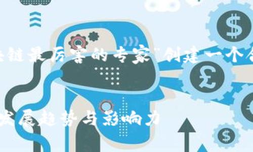 为了满足您的需求，我将为主题“区块链最厉害的专家”创建一个合适的、关键词，并详细说明相关内容。

:
区块链领域的顶尖专家：他们的未来发展趋势与影响力