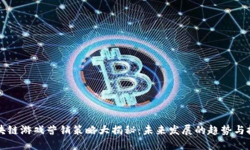 区块链游戏营销策略大揭秘：未来发展的趋势与挑战