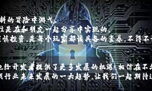   探索区块链技术在电子游戏中的应用与未来趋势 / 
 guanjianci 区块链, 电脑游戏, 游戏发行, 虚拟资产 /guanjianci 

引言：区块链在游戏世界的崛起
近年来，科技领域的迅速发展让人们感受到了一种前所未有的震撼。尤其是区块链技术的出现，犹如一股清流，改变了多个行业的游戏规则。在这当中，电子游戏，作为一种流行文化，因其与区块链的结合而变得愈加迷人。
区块链，简单来说，就是一种去中心化的分布式账本技术，它能够确保数据的安全性、透明性和不可篡改性。这种特性让人们对其在电脑游戏领域的应用充满期待。相信很多玩家、开发者乃至投资者都在思考：区块链究竟能为现代游戏带来什么样的变革？

区块链与电子游戏的结合点
游戏行业在不断进步，但仍然存在一些痛点，比如虚拟资产的所有权和交易透明性。想象一下，如果你在一款游戏中获得了稀有的装备，但却发现自己并不能真正拥有或交易它，那种失落感真的是无法言喻。而正是区块链技术的出现，给了玩家们一种焕然一新的希望。
通过引入区块链技术，游戏中的资产可以被安全地记录和追踪，使得玩家可以真正拥有他们的虚拟物品，甚至可以在不同游戏间进行交易。这种跨游戏资产互通的方式，有点像儿时我们玩积木，可以将不同的形状拼凑在一起，创造出属于自己的独特体验。

数字资产的真正所有权
在传统的游戏模式中，玩家所获得的虚拟物品实际上是游戏公司所有的。这意味着即使你花了数百小时去获取一件装备，它在游戏公司的眼中只是代码而已。假如游戏服务器停运，你的所有成就和投资可能瞬间化为乌有，这种情况让人有些心痛。
而区块链的引入，则改变了一切。通过分布式账本，每一笔交易都有据可查，玩家能够完全掌控自己的数字资产。想象一下，精心打造的角色装备、独特的游戏皮肤，可以在区块链上以NFT（非同质化代币）的形式存在，玩家间可以自由交易、买卖，甚至可以进行投资。这种体验简直让人欲罢不能！

游戏开发者的新机遇
不仅仅是玩家，区块链的兴起也为游戏开发者带来了全新的机遇。传统的游戏发行模式往往需要经过多个中介，成本高昂、效率低下。但在区块链的世界里，开发者可以通过去中心化的模式直接与玩家互动，减少了中介的参与，降低了发行成本。
同时，借助智能合约，开发者可以设定虚拟物品的交易规则，比如每次转手时都能获得一小部分分成。这种模式吸引了很多独立游戏开发者，他们能够利用区块链平台进行更加灵活的创作，将心中的创意实现。

未来的游戏设计趋势
想象一下，在不久的将来，当所有的游戏都采用区块链技术时，我们的游戏体验将会变得怎样？
某种程度上，游戏将成为一种社交平台，玩家之间的互动会更为丰富。有点像是我们在社区公园里玩耍，互相交流，分享游戏心得。而这些交流行为，在区块链的支持下，甚至可以附带真实的经济收益，这种可能性让人激动不已！

常见问题探讨

h4问题一：区块链游戏的安全性如何？/h4
首先，我真心觉得大家对区块链游戏的安全性应该有所重视。在传统游戏中，我们经常会听到关于账号被盗、虚拟物品丢失的悲剧。然而，区块链技术之所以受欢迎，正是因为它具备很强的安全性。
区块链技术采用加密方式来保护交易数据，每一笔交易都得经过网络中多个节点的验证，因此伪造或篡改数据的难度极大。利用这种技术，即使是一款小型独立游戏，也能为玩家提供相对安全的环境。此外，智能合约的自动执行特性，能够进一步减少人为干预带来的风险。
不过，用户依然需要警惕，比如防范网络钓鱼等攻击，因为人对技术的依赖往往是双刃剑，只有用户和开发者共同努力，才能创造出一个更加安全的游戏环境。

h4问题二：如何选择合适的区块链游戏？/h4
选择适合自己的区块链游戏，确实是个技艺活。我记得自己第一次尝试区块链游戏时，满是兴奋和紧张，仿佛在一场未曾预料的冒险中游弋。
首先，看游戏的社区和用户评价非常重要。通常，活跃的玩家社区能提供更多的信息、资源和支持。毕竟，真正的游戏乐趣往往是在和朋友一起分享中实现的。
其次，要关注游戏的经济模型是否合理，如果游戏内的虚拟资产价值波动太大，容易导致玩家的投资风险增加。理性消费，谨慎投资，是每个玩家都该具备的素养。不得不说，沉迷的过程中，总会有些让人心有不甘的瞬间，让人遏制不住想要付出更多。

结语：拥抱区块链带来的未来
回顾区块链和游戏的结合之路，我们看到的是充满无限可能性的新天地。这一领域不仅能为玩家带来真正的资产所有权，也给开发者提供了更多发展的机遇。相信在不久的将来，随着更多优秀作品的诞生，我们的游戏体验将会变得更加丰富多彩。
虽然目前区块链游戏在市场上仍然处于发展初期，但我坚信，随着技术的不断创新和实践的深入，区块链无疑将会成为游戏行业未来发展的一大趋势。让我们一起期待这个美好的未来吧！