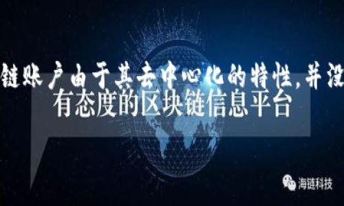 区块链的账号通常是指用户在区块链网络中识别自身身份的地址或账户。每个区块链账户都包含一个唯一的公钥和私钥对，通过它们进行加密交易和信息安全。下面我们将详细探讨区块链的账号的相关内容。

区块链账户的基本概念
在区块链技术中，账号是使用公钥加密技术生成的一个地址。每个账户都有两个重要的密钥：公钥和私钥。公钥是可以公开的，任何人都可以用它来向账户发送加密货币；而私钥则是保密的，只有账户的拥有者知道。用私钥可以进行交易签名，验证身份并转移资产。

如何创建区块链账户
创建区块链账户的过程相对简单。用户可以下载一个区块链钱包应用，然后按照应用的指示生成新的账户。在这个过程中，系统会自动为用户生成公钥和私钥。用户需要将私钥妥善保管，因为如果私钥丢失，用户将永远无法访问其账户及资产。

区块链账户的类型
在区块链生态中，账户主要分为两种类型：热钱包和冷钱包。热钱包是持续连接到互联网的账户，方便进行实时交易；而冷钱包则是离线保存的，通常用于长时间存储资产，安全性较高。

区块链账户的安全问题
区块链账户的安全性是用户最为关心的问题之一。由于私钥是访问账户的唯一凭证，保护私钥的安全至关重要。许多用户因遗失私钥而导致资金无法恢复，这不仅令人沮丧，也让人感到有些遗憾。因此，建议用户使用硬件钱包或者启用双重认证等安全措施，确保账户安全。

区块链账号的应用场景
区块链账户的应用场景非常广泛，除了可以进行数字货币的交易外，还可以用于身份验证、资产管理、智能合约等多个领域。随着区块链技术的发展，越来越多的新兴应用场景正在不断涌现，使区块链账户的价值倍增。

区块链账户的未来发展趋势
未来，区块链账户的功能和应用将更加丰富。一方面，随着去中心化金融（DeFi）的普及，用户的资产管理将更为便捷高效；另一方面，数字身份的概念也将获得更多重视，甚至可能使传统身份验证系统面临挑战。

总结
区块链账号是区块链技术不可或缺的一部分。随着科技的不断进步，我们期待区块链账户在未来能够带来更多的便利和安全。同时，也令人担忧的是，技术的发展是否能够赶上风险的提高。真心希望，未来的区块链账户能够在安全性和便捷性上取得进一步的平衡，让更多的人能安心地使用这项革命性的技术。

可能相关问题
问题一：区块链账户的私钥丢失后该怎么办？
真心感到遗憾的是，如果区块链账户的私钥丢失，用户几乎无法恢复账户及其中的资产。这是因为区块链的去中心化特性使得没有任何中心化的机构能够重置或恢复私钥。因此，使用区块链技术的用户务必在创建账户时做好私钥的保管工作。例如，可以将私钥保存在厘米长的纸条上，并放在一个安全地方，又或者使用专业的硬件钱包存储私钥。这些都是小小的预防措施，但往往能在关键时刻救急。

问题二：区块链账户是否可以更换或注销？
对于区块链账户的更换或注销，情况相对复杂。用户可以随时创建新的区块链账户，只需生成一对新的公钥和私钥即可。但是，原有账号下的资产并不会随着新账户的创建而自动转移，这需要用户手动进行转账。在注销方面，区块链账户由于其去中心化的特性，并没有注册和注销的概念。因此，注销账号意味着用户需要丢弃其私钥，所有的资产也将无法再访问。这一点让人感到有点失落，毕竟在一定情况下，用户希望能够彻底退出某个区块链网络时，能够有一个清晰的途径去完成这一过程。

总之，区块链账户的特性决定了它具有不可逆性和去中心化的特点。用户在选择参与的同时，也需做好充分的准备和了解，才能在这个新兴的领域中稳稳前行。