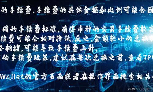 在TPWallet内进行兑换操作时，通常会涉及一定的手续费。手续费的具体金额和比例可能会因多种因素而异，包括：

1. **交易的币种**：不同的加密货币可能会有不同的手续费标准，有些币种的交易手续费较高，有些则较低。
2. **兑换金额**：通常情况下，兑换金额越大，手续费可能会相对降低，反之，金额较小的兑换操作，手续费比例可能会显得更高。
3. **网络拥堵情况**：在某些高峰期，区块链网络拥堵，可能导致手续费上升。
4. **平台政策**：不同的钱包平台可能会有不同的手续费政策，建议在每次兑换之前，查看TPWallet的最新手续费标准。

为了确保您能够获得最准确的信息，建议您在TPWallet的官方页面或者在操作界面搜索相关的费用说明，以便更好地了解所需支付的手续费。