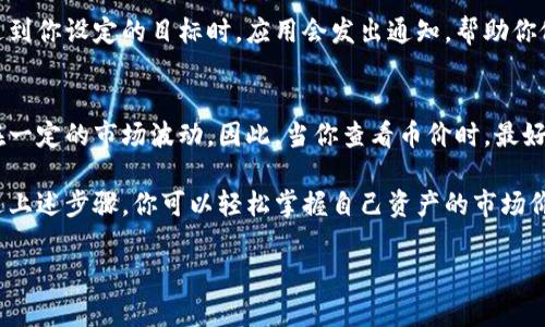 在TPWallet中查看币的单价是一个相对简单的过程。下面是详细的步骤指南，帮助你轻松掌握这一操作。

步骤一：打开TPWallet应用
首先，确保你已经在手机上安装并登录了TPWallet应用。TPWallet是一个多链数字货币钱包，支持多种加密货币的存储和管理。

步骤二：找到资产管理界面
在应用主界面，你会看到一个“资产”或“钱包”的选项。点击这个选项，你将进入资产管理界面，在这里你可以查看你持有的各种加密货币及其余额。

步骤三：选择特定的加密货币
在资产管理界面，你会看到一个币种列表，包含你当前拥有的所有币种。轻触想要查看单价的币种，进入该币种的详细页面。

步骤四：查看币的单价
在币种的详细页面，你可以看到该币种的实时单价。这通常以美元或其他主要法币的形式显示，便于你了解当前市场行情。此外，某些币种页面还可能提供历史价格走势图，便于分析该币种的价格变化趋势。

步骤五：关注市场动态
要及时了解币种价格的波动，你可以在TPWallet中设置价格提醒，这样在价格达到你设定的目标时，应用会发出通知，帮助你做出及时的交易决策。

注意事项
需要注意的是，TPWallet的币种价格是来自多个交易所的实时数据，可能会存在一定的市场波动。因此，当你查看币价时，最好结合其它市场信息进行分析。

总的来说，TPWallet为用户提供了方便快捷的方式来查看加密货币的单价。通过上述步骤，你可以轻松掌握自己资产的市场价值，更智能地进行投资决策。

如果你还有其他关于TPWallet的问题，欢迎随时咨询！