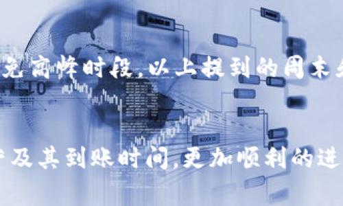 关于“tpwallet运营了多久到账”的问题，首先需要明确tpwallet的性质以及其运营机制。tpwallet是一种数字钱包或加密货币钱包，通常涉及多个方面，包括充值、提现和交易等。那么，在了解tpwallet的运营周期与到账时间上，以下是一些重要的观点。

tpwallet概述
tpwallet是一种数字资产托管解决方案，为用户提供安全、便捷的资产管理服务。随着区块链技术的发展，加密货币正在逐渐被更多人接受，数字钱包作为重要的基础设施之一，其安全性与使用体验都是用户极为关注的。

tpwallet的到账时间
在讨论tpwallet的到账时间时，我们需要考虑几个关键因素，包括转账方式、网络拥堵情况、以及是否涉及到智能合约等。这些都会影响到资金的到账速度。

h4转账方式/h4
tpwallet支持多种加密货币的转账，每种加密货币的网络交易确认时间都有所不同。例如，比特币的平均确认时间在10分钟左右，但如果网络拥堵，这个时间可能会延长。而以太坊的转账通常较快，平均在几秒到几分钟之间。因此，在转账前，了解你所选择的加密货币的交易时间，可以帮助你更好地预估到账速度。

h4网络拥堵情况/h4
在某些特定时间段，可能会因为大量用户同时发送交易而导致网络拥堵。这种情况下，即便你发送交易后，到账时间也可能受到影响。因此，密切关注市场动态，选择合适的时机进行转账，是非常重要的。

h4智能合约的影响/h4
如果你通过tpwallet使用了智能合约进行转账，那么到达时间可能取决于合约的执行速度和复杂性。这意味着在某些情况下，即使交易已经发送，到账时间也可能因合约的复杂性而延迟。

总结与建议
总的来说，tpwallet的到账时间会受到多种因素的影响。用户在进行交易之前，建议先了解相关的转账方式、网络状态及可能涉及的智能合约情况，以节省不必要的时间等待。

相关问题解答

h4问题1：tpwallet的最慢到账时间可以多久？/h4
这个问题要分情况来看，在某些情况下，如果出现高峰期的网络拥堵，特别是像比特币网络这样的老牌区块链，最慢的到账时间可能会超过一小时，甚至几小时。真心觉得这段时间对于急需用到资金的用户来说是有点不便的。为了避免这种情况，用户可以选择在网络较为空闲时段进行转账，例如在周末或节假日的清晨，能够有效减轻网络拥堵的影响。

h4问题2：如何提高tpwallet的交易速度？/h4
为了提高tpwallet的交易速度，用户可以考虑以下几点建议：首先，选择手续费更高的转账方式，有时区块链会优先处理支付更高手续费的交易；其次，合理选择交易时间，尽量避免高峰时段，以上提到的周末和节假日清晨都是不错的选择；最后，及时了解btcpay或tpwallet系统的公告，以避免由于系统升级或维护导致的转账延迟。真心希望这些建议能帮助到需要快速转账的朋友们！

总结
通过以上详细分析，我们可以看出，tpwallet的到账时间受到多种因素的影响，用户在使用过程中需要保持关注和适应。希望这篇文章能够帮助到大家，充分了解tpwallet的运营及其到账时间，更加顺利的进行数字资产的管理与转账。