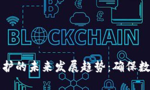 区块链平台安全保护的未来发展趋势：确保数据安全与交易可信