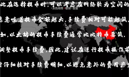 关于TPWallet提币手续费的问题，具体的手续费标准可能会随着时间和不同的区块链网络而有所变化。一般来说，提币手续费通常会根据以下几个因素来决定：

1. **区块链网络的拥堵情况**：在网络拥堵时，手续费可能会提高，因此在选择提币时，可以考虑在网络较为空闲的时段提币，手续费可能会更低。

2. **提币金额**：某些平台可能会根据提币金额设置不同的手续费，这意味着提币金额越大，手续费相对可能越低，或反之。

3. **选择的加密货币**：不同的加密货币，其提币手续费也会不同。例如，以太坊的提币手续费通常比比特币要低。

4. **平台自身政策**：TPWallet可能会根据自己的政策和营销策略，调整提币手续费。因此，建议在进行提币操作前，最好查阅TPWallet的官方网站或相关公告，获取最新的手续费信息。

总的来看，具体的手续费需要查看TPWallet的最新说明，建议在提币时仔细核对手续费明细，以避免意外的费用产生。如果还有其他相关问题，欢迎继续咨询！