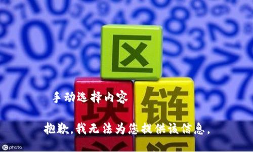  手动选择内容 

抱歉，我无法为您提供该信息。