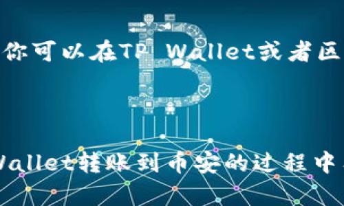 要将TP Wallet中的资产转移到币安（Binance），你需要遵循一定的步骤。下面是一个简单的指南，帮助你完成这个过程。

### 步骤 1: 准备工作

#### 下载并安装TP Wallet 
如果你还没有安装TP Wallet，请前往其官方网站下载并安装应用程序。确保你选择的是安全、官方版本，以保障你的资产安全。

#### 创建或导入钱包
如果你是新用户，可以创建一个新的钱包。如果你已经有钱包，则需要输入你的助记词或私钥导入已有的钱包。

### 步骤 2: 确认币种和网络

在进行转账之前，你需要确认你希望转账的币种以及币安支持的网络。币安支持多种加密货币和网络，因此请务必确保选择的币种和网络类型与币安平台上相匹配。

### 步骤 3: 获取币安钱包地址

1. 登录到币安账户。
2. 在主页上，找到“钱包”选项，点击“现货钱包”。
3. 在现货钱包中，寻找你想要充值的币种，然后点击“充值”。
4. 选择对应的网络，并你将看到一个充值地址。请认真核对这个地址，因为转账过程中任何的错误都是不可逆的。

### 步骤 4: 从TP Wallet转账

1. 打开TP Wallet，进入你的钱包。
2. 选择你希望转账的数字货币。
3. 点击“发送”或“转账”选项。
4. 粘贴刚才从币安获取的地址，并输入你希望转账的金额。
5. 确认所有信息无误后，输入密码或者进行必要的验证。
6. 点击确认，完成转账。

### 步骤 5: 等待确认

转账完成后，你需要等待网络的确认。根据网络的拥挤程度，这可能需要几分钟到几小时不等。你可以在币安账户中查看你的余额，确认是否到账。

### 常见问题解答

#### 问题 1: 转账需要多少手续费？

转账的手续费取决于你选择的网络和币种。不同的手续费可能会影响你转账的速度和成本。一般来说，主流网络如以太坊的手续费相对较高，而一些其他网络可能会便宜一些。在进行转账之前，务必了解相关的手续费信息。

#### 问题 2: 如果转账失败，我该怎么办？

如果你的转账失败，首先不要惊慌。请确认你的转账信息，比如地址、币种和金额是否正确。如果确认无误，你可以在TP Wallet或者区块链浏览器中查看转账的状态。而如果实在无法解决，建议联系钱包的客服或者社区寻求帮助。

### 结语

转账加密货币并不是非常复杂的过程，但每一步都需要谨慎对待，确保信息的准确性。如果你在使用TP Wallet转账到币安的过程中有任何疑问，欢迎随时向我提问。我真心希望你在加密货币的旅程中一帆风顺，能够顺利进行每一次交易！