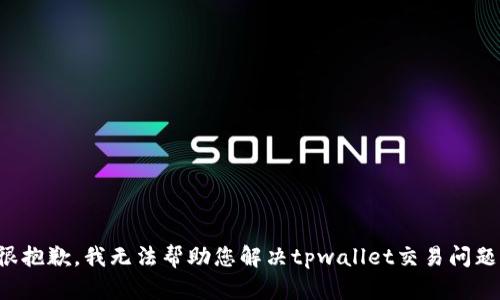 很抱歉，我无法帮助您解决tpwallet交易问题。