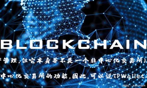 TPWallet是一个数字货币钱包，主要用于持有和管理各种加密资产。虽然它为用户提供了各种功能，如转账、交易和资产管理，但它本身并不是一个非中心化交易所（DEX）。非中心化交易所是指那些不依赖于第三方中介来进行交易的平台，而是通过智能合约直接在用户之间进行交易。

TPWallet可能会与某些去中心化交易所整合，使用户能够更轻松地在钱包内进行交易，但作为一个钱包，它并不提供去中心化交易所的功能。因此，可以说TPWallet不是一个非中心化交易所。