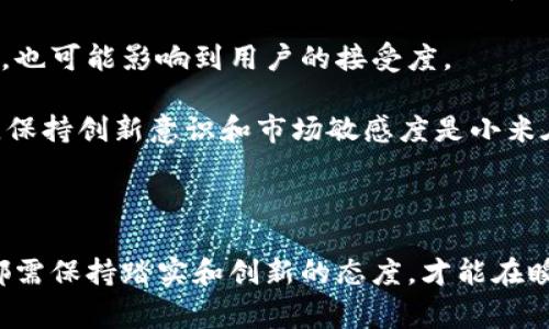 小米区块链是指小米公司在区块链技术上的应用和探索。区块链是一种分布式账本技术，可以确保数据的透明性、安全性和不可篡改性。小米作为一家科技公司，可能在多个方面考虑使用区块链，比如确保产品供应链的透明、保护用户数据，甚至可能用于其金融服务。

### 小米区块链的潜在应用场景

1. **供应链管理**
   - 利用区块链技术，小米可以追踪产品从生产到销售的整个过程，确保产品的真实性和质量。这对于维护品牌声誉和防止假冒产品至关重要。

2. **数据安全与隐私保护**
   - 区块链的不可篡改性和透明性可以帮助小米在用户数据管理方面提供更高的安全性，增强用户对公司产品和服务的信任。

3. **数字资产交易**
   - 随着数字货币和NFT的流行，小米可能会在其产品中集成区块链技术，以支持数字资产的交易和管理。

4. **智能合约**
   - 小米可以利用智能合约来自动执行和管理与合作伙伴和用户之间的协议，从而提高效率和降低成本。

### 小米区块链的未来展望

区块链技术在很多领域都有巨大的潜力，小米的探索也不例外。随着技术的进步和市场的变化，我们可以期待小米在区块链领域推出更多创新的解决方案。这不仅会为公司带来巨大的商业机会，也将为消费者带来更安全、更透明的产品体验。

### 相关问题

1. **小米区块链是否真的能够提升用户的信任？**
2. **小米在区块链技术方面面临哪些挑战？**

接下来我们将逐个探讨这两个问题。

### 小米区块链是否真的能够提升用户的信任？

这个问题的答案是相对复杂的，但我真心觉得，区块链技术确实有潜力提高用户的信任。随着数据泄露和假冒产品的事件频频发生，消费者对于品牌的信任变得越来越脆弱。在这样的背景下，区块链的优势显得尤为突出。

首先，区块链的透明性使得用户能够追踪产品的来源和流通过程。例如，在购买小米的手机时，消费者可以查看这部手机从采购材料到最终生产的每一个环节，确保这一过程没有作弊或造假。这种透明性无疑增强了消费者对品牌的信任。

其次，区块链的安全性可以有效保护用户的数据隐私。随着人们对个人数据安全的重视，区块链技术可以为小米用户提供更安全的隐私保护措施，降低数据泄露的风险，从而增强用户对小米品牌的依赖和认同感。

然而，这并不意味着所有消费者都会立刻接受区块链技术。很多用户对这一技术仍存有疑虑，甚至不了解其运作机制。因此，小米不仅需要在技术上取得突破，更需通过宣传和教育来提升消费者对区块链的认知。

### 小米在区块链技术方面面临哪些挑战？

真心说，小米在区块链技术的应用上确实面临一些挑战。首先是技术的复杂性。区块链的实现需要大量的技术投入和资源，特别是在数据处理和存储方面，小米需要确保其技术平台能够应对大规模用户的需求。

其次是法规和合规问题。区块链技术的监管政策仍在不断变化中，小米需要适应各国和地区对于区块链的法律法规。这不仅增加了公司运营的复杂性，也可能影响到用户的接受度。

另外，市场竞争同样是一大挑战，众多企业都在追逐区块链技术的应用，如果小米不能率先找到适合自身的解决方案，它可能在竞争中处于劣势。因此，保持创新意识和市场敏感度是小米在未来发展中的重要任务。

### 总结

小米区块链是一项颇具潜力的技术应用，能够在多个方面提升品牌的透明度和安全性。然而，无论是增强用户信任还是应对技术及市场的挑战，小米都需保持踏实和创新的态度，才能在瞬息万变的科技领域中立于不败之地。虽然未来充满变数，但我对小米在区块链领域的发展依然充满期待，期待他们能够迎接挑战，带给我们更多惊喜！