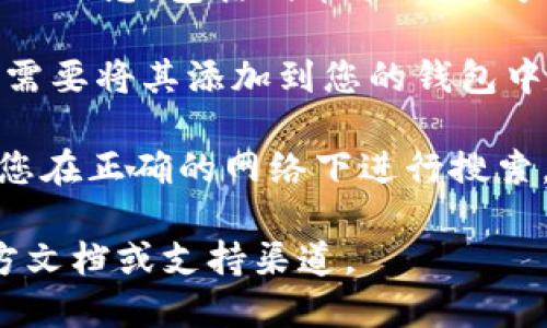 要在TPWallet中搜索合约地址，您可以按照以下步骤进行操作：

1. **打开TPWallet应用**：首先，确保您已在手机或设备上下载并安装TPWallet应用。

2. **进入钱包功能**：打开应用后，您将看到各种功能选项，包括在钱包中查看您的资产、转账等。

3. **选择“资产”或“合约”**：在主界面中，有可能会有“资产”或“合约”选项，点击进入。

4. **搜索合约地址**：在合约或资产页面，通常会有一个搜索框。在此框中输入您要查找的合约地址。确保输入的地址是正确和完整的。

5. **查看结果**：搜索后，TPWallet将显示与您输入的合约地址相关的信息，包括代币名称、符号和余额等。

6. **添加合约地址（如需要）**：如果您需要长期管理某个合约，可能需要将其添加到您的钱包中。通常这可以在搜索结果中找到添加合约的选项，按照指引完成添加。

注意，有时合约地址可能涉及不同的网络（例如以太坊、BSC等），确保您在正确的网络下进行搜索。

如果您需要更具体的指导或遇到问题，可以随时查阅TPWallet的官方文档或支持渠道。