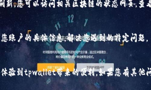 通过清晰的问题描述，您似乎在使用tpwallet时遇到了金额刷新不出来的情况。下面是一些可能的解决办法和解释，希望能帮到您。

检查网络连接
首先，最基本的步骤是检查您的网络连接。确保您的设备已连接到稳定的互联网，无论是Wi-Fi还是移动数据。如果网络不稳定，tpwallet可能无法更新余额信息。

重新启动应用
尝试关闭并重新启动tpwallet应用。有时应用程序可能会遇到临时的故障，重启可能会解决问题。确保完全退出应用而不是单纯地把它最小化。

更新应用版本
检查是否安装了tpwallet的最新版本。开发者会定期发布更新，以修复漏洞和提高应用性能。您可以在应用商店中查看是否有可用更新。

同步问题
如果您使用的是多个设备登录同一个tpwallet账号，可能由于不同设备间的数据同步问题导致余额不刷新。您可以尝试在其他设备上检查余额，如果都不一致，可能是服务器端出现了问题。

检查区块链状态
tpwallet常常依赖于区块链网络来更新余额。如果区块链网络出现堵塞或其他技术问题，可能会导致金额无法刷新。您可以访问相关区块链的状态网页，查看是否有已知问题。

联系客服支持
如果上述方法都无法解决问题，建议您联系tpwallet的客服支持。他们可以提供更专业的帮助，并可能会有关于您账户的具体信息，解决您遇到的特定问题。

情感寄语
在使用数字钱包时，遇到技术问题总是让人感到有些沮丧。我真心希望这些小建议能帮助您尽快解决问题，重新体验到tpwallet带来的便利。如果您有其他问题或需要额外的支持，别犹豫，随时咨询相关服务。毕竟，金钱与信息的安全和准确性是我们所有人的基本需求。