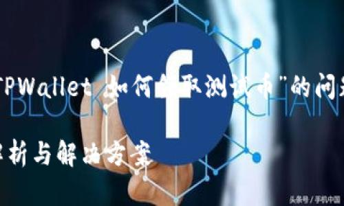 很高兴您对TPWallet和测试币感兴趣！关于“TPWallet 如何领取测试币”的问题，我们可以探讨一些可能的原因和解决方案。

### TPWallet测试币领取指南：常见问题解析与解决方案