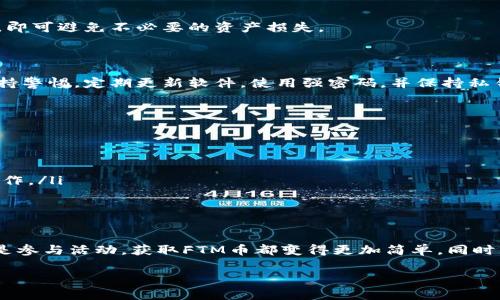 在这个数字货币迅速发展的时代，各种区块链和钱包应用层出不穷。许多用户都希望找到便捷的方式获得他们所关注的加密货币，比如Fantom（FTM）币。而TPWallet作为一种多功能的钱包选择，许多用户也在探寻如何通过TPWallet获得FTM币。接下来，我们将为大家详细介绍如何在TPWallet上获得FTM币的一些途径和操作步骤。

TPWallet简介
TPWallet是一个去中心化的钱包应用，支持多种数字资产的存储与管理。它不仅支持以太坊和其众多代币，还支持诸如Fantom等多个链的代币。用户通过TPWallet可以便捷地进行数字资产的管理，凡事也可以轻松地使用其丰富的功能，比如交易、兑换、质押等。

获取FTM币的方式
在TPWallet上获得FTM币的途径主要有以下几种方式：

h41. 通过购买/h4
这是最直接的方式。如果你已经在TPWallet中注册并完成了KYC（了解你的客户）认证，就可以通过相关的去中心化交易所（DEX）或集中式交易所（CEX）直接购买FTM币。购买后，可以将FTM币转入你的TPWallet地址。

h42. 通过交易所转账/h4
如果你在其他交易所（如Binance、Coinbase等）购买了FTM币，你可以简单地将其转账到你的TPWallet地址。只需在交易所找到FTM币的提现选项，输入TPWallet提供的地址，就能完成转账。要确保地址正确，以免造成资产损失。

h43. 通过质押或流动性挖矿/h4
Fantom平台允许用户通过质押和流动性挖矿的方式获得FTM币。在TPWallet中，你可以找到相关的合约，质押你持有的资产，赚取相应的FTM奖励。这种方式不仅能提高你的资产价值，还能在一定程度上抵抗市场波动带来的损失。

h44. 通过参与活动和空投/h4
随着Fantom生态的发展，越来越多的项目会选择在Fantom链上进行空投或活动。只要你持有FTM并关注相关项目的动态，参与这些活动就有可能额外获得FTM币的奖励。此外，社区活动、AMA（Ask Me Anything）会议等也是无法错过的获取机会。

为FTM币选择合适的存储方式
获得FTM币后，妥善存储它们同样重要。TPWallet提供了一系列安全措施来确保用户资产的安全，从多重签名到隐私保护等功能，用户只需遵循基本的安全操作，即可避免不必要的资产损失。

可能遇到的疑问
h4问题1: TPWallet安全吗？/h4
真心觉得，这个问题是每个数字货币用户都会关注的。TPWallet作为一个去中心化的钱包，用户的私钥完全掌握在自己手中，符合安全标准。然而，用户也需要保持警惕，定期更新软件，使用强密码，并保持私钥的保密性。此外，不轻易点击不明链接，切勿将钱包信息泄露给他人，也是增强安全性的重要措施。

h4问题2: 如果我在TPWallet上获得了FTM币，可以进行哪些操作？/h4
有点遗憾的是，不是所有用户都充分了解FTM币的操作可能。获得FTM后，用户可以涉及多个方面的操作，比如：
ul
    listrong转账：/strong可以通过TPWallet轻松将FTM币发送给其他用户，适合日常支付等场景。/li
    listrong质押：/strong将FTM币质押到Fantom网络中，享受网络奖励收益，帮助维护网络安全。/li
    listrong参与生态项目：/strong随着Fantom网络的扩张，越来越多的去中心化金融（DeFi）项目会在上面推出，用户可以通过其参与流动性挖矿、借贷等操作。/li
    listrong交易：/strong可以使用FTM币在去中心化交易所进行交易，灵活地管理自己的资产。/li
/ul

总结
随着区块链技术的成熟和Fantom生态的不断发展，TPWallet为广大的加密货币爱好者提供了一个优秀的数字资产管理平台。无论你是通过购买、转账、质押还是参与活动，获取FTM币都变得更加简单。同时，关注资产安全性以及多样化的投资方式，是每个用户在数字货币旅程中不可忽视的一部分。希望每位用户都能在数字货币的世界里，找到属于自己的那片天地。

希望以上信息对你有所帮助，如果对TPWallet或FTM币还有其他疑问，欢迎随时交流！