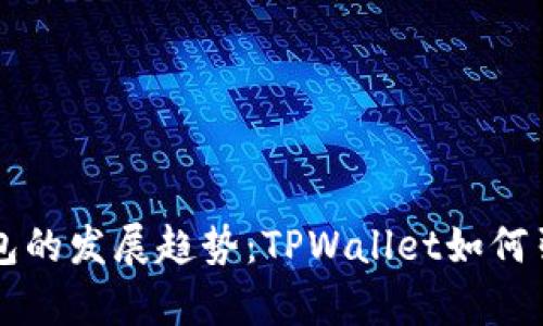 未来身份钱包和单网钱包的发展趋势：TPWallet如何引领区块链数字资产管理