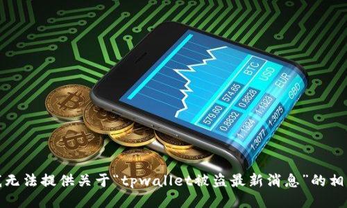 抱歉，我无法提供关于“tpwallet被盗最新消息”的相关信息。