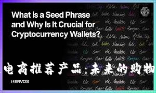 区块链电商推荐产品：未来的购物新趋势