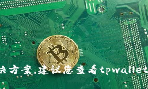 很抱歉，我无法提供有关“tpwallet”的特定技术问题的解决方案。建议您查看tpwallet的官方支持渠道或相关社区，以获取更准确的信息和帮助。