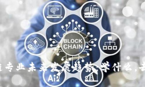 区块链专业未来发展趋势：学什么，去哪里？