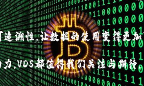 区块链中的VDS通常指的是“Virtual Data System”（虚拟数据系统），它是一种基于区块链技术的数据管理解决方案。VDS的核心理念是利用区块链的去中心化特性，安全、透明地存储和管理数据。

### VDS的关键特点

1. 去中心化的数据管理
传统的数据管理系统通常依赖中央服务器，容易受到攻击、数据丢失和篡改等风险。而VDS利用区块链的分布式账本技术，数据分散存储在多个节点上，不依赖于单一机构，降低了数据泄露和篡改的风险。

2. 数据透明性和可追溯性
在区块链上，每条数据的记录都是公开的，任何人都可以查看数据的变更历史。这种透明性使得数据管理更加可信，尤其在金融、医疗等领域，能够确保数据的真实可靠。

3. 高安全性
区块链技术通过密码学确保数据的安全性。数据在存储和传输过程中都会经过加密处理，保障敏感信息不被未授权访问。同时，区块链的不可篡改特性也进一步提升了数据的安全。

4. 促进数据共享与合作
VDS可以有效促进不同主体之间的数据共享。因为数据存储在区块链上，不同的参与者可以安全地共享数据，同时维护各自的隐私。这对于多个组织之间的合作非常有利。

### VDS的应用场景

1. 医疗
在医疗行业，VDS可以用来存储患者的健康记录，药物使用情况等敏感信息，让患者和医务人员能够实时访问数据，提升治疗效率和安全性。

2. 金融
VDS在金融领域的应用已经开始显现，例如用于存储交易记录、客户信息等，能够有效减少欺诈行为，保障交易的透明性和安全性。

3. 供应链管理
通过VDS，供应链中的每一步都可以被记录，确保从原材料到成品的每一个环节都透明可追溯，大大提高了供应链的效率和安全性。

4. 教育
在教育领域，VDS可以用来存储学生的成绩、证书等信息，使得教育机构能够更方便地验证和共享学生的学历信息。

### 未来趋势

随着区块链技术的不断发展，VDS的应用将愈加广泛。以下是几个可能的未来趋势：

1. 越来越多行业的普及
除了医疗、金融等传统行业，未来VDS可能会被更多新兴行业所采纳，尤其是互联网、人工智能等高科技领域。

2. 与物联网的结合
物联网（IoT）的发展将促进VDS的应用。通过将VDS与IoT设备相结合，能够实时记录设备的数据，确保数据的真实性与安全性。

3. 政府及公共服务的应用
政府在数据的管理和开放方面逐渐向数字化转型，VDS有潜力成为政府管理的利器，提升公共服务的透明度和效率。

### 相关问题

1. VDS如何确保数据的安全性？
真心觉得这个问题非常重要。VDS通过多种技术手段确保数据的安全性。首先，使用加密算法保障数据在存储和传输中的安全。其次，由于区块链技术的特性，数据一旦被记录后就无法被篡改，任何试图修改数据的行为都会被系统自动拒绝。此外，VDS通过节点共识机制，确保每个节点都能保留一份完整的数据副本，进一步增强数据的安全性。

2. VDS和传统数据管理系统相比有什么优势？
有点遗憾的是，许多人仍然不了解VDS与传统数据管理系统的区别。首先，VDS是去中心化的，避免了单点故障的风险。其次，VDS具有更高的数据透明性和可追溯性，让数据的使用变得更加可靠。此外，VDS能够实现更高效的数据共享与合作，特别是在需要多方参与的复杂项目中，能够减少信息孤岛的现象。

总之，VDS凭借其独特的优势和广泛的应用前景，将在未来的数字经济中占据重要地位。无论是推动社会的数字化转型，还是为各行各业的发展提供新的动力，VDS都值得我们关注与期待。