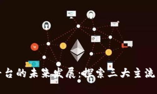 区块链技术平台的未来发展：探索三大主流平台及其趋势