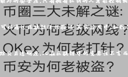 在区块链和加密货币的上下文中，ID通常指的是“身份标识符”。这些身份标识符可以用于多种目的，如记录、验证、确认或唯一标识某个区块、交易、账户或其他区块链元素。以下是一些具体的说明：

### 1. 区块链中的ID类型

在区块链中，不同类型的ID扮演着不同的角色。最常见的几种包括：

- **交易ID（Transaction ID）**: 每一笔在区块链上进行的交易都有一个唯一的ID，通常是通过哈希函数生成的。这使得每一笔交易都可以被唯一识别和追踪。

- **区块ID（Block ID）**: 与交易ID类似，每一个区块在链中也有一个唯一的ID。这些ID经常使用区块的哈希值来表示，使得区块间可以相互关联。

- **钱包地址（Wallet Address）**: 虽然不是传统意义上的ID，但钱包地址实际上也是一个身份标识符。每个钱包都有一个独特的地址，用户可以用这个地址在区块链上接收或发送加密货币。

- **用户ID（User ID）**: 在某些区块链平台上，尤其是与身份验证和管理有关的项目，用户也可能会有一个唯一的ID，用于标识具体的用户身份。

### 2. ID的功能与意义

这些ID在区块链系统中具备重要的功能，主要体现在以下几个方面：

- **唯一性和透明性**: 每个ID都是唯一的，这意味着没有两个区块或交易会有相同的ID。这种设计保障了系统的透明性和不可篡改性。

- **安全性**: 使用加密技术生成的ID增强了数据的安全性。只有拥有相应私钥的人才能控制与钱包地址相对应的资源。

- **追踪和审计**: 通过ID，用户和监管机构可以追踪交易的来源和流动。这在金融审计和合规性方面尤为重要。

### 3. ID在区块链应用中的重要性

在实际的区块链应用中，这些ID发挥着至关重要的作用。无论是在金融、供应链管理，还是公益项目中，ID都有助于建立信任和透明度。

- **金融交易**: 在数字货币交易中，交易ID让买卖双方都能确认交易的状态，而区块ID则帮助追踪交易属于哪个块，确保记录的完整性。

- **供应链管理**: 在供应链的每一个环节，商品的移动都可以通过区块链上的唯一ID来追踪，从而提升透明度，减少欺诈行为。

- **数字身份**: 在越来越多的去中心化身份管理系统中，用户的身份可以通过区块链上的ID进行验证，确保用户信息的安全性和私密性。

### 4. 未来区块链ID的发展趋势

随着区块链技术的发展，其应用越来越广泛，未来ID的发展也将面临新的挑战与机遇。

- **更高的隐私性**: 随着人们对隐私的关注，未来的区块链ID可能会更加注重隐私保护，采用如零知识证明等新技术，来确保用户身份的安全性。

- **跨链兼容性**: 随着不同区块链系统的相互整合，跨链ID的概念可能会发展起来，使得一个用户在不同的区块链上都能拥有统一的身份标识。

### 5. 常见问题

#### h4问题一: 区块链ID如何确保安全性？/h4

区块链ID的安全性主要依赖于密码学技术。每个交易和区块的ID都是通过哈希函数生成的，这意味着即使是最微小的输入差异也会导致完全不同的哈希值。此外，用户的私钥也提供了额外的安全层，只有拥有私钥的人才能控制相关资产。我真心觉得，这样的设计不仅确保了交易的安全性，而且也为用户提供了对自己资产的完全控制。

#### h4问题二: 如何使用区块链ID来创建可靠的身份验证机制？/h4

使用区块链ID创建身份验证机制，需要结合多个因素。首先，用户需要在区块链上创建一个匹配身份的唯一ID。接着，可以借助智能合约编写验证逻辑，这样一旦用户提交了身份信息，就可以通过区块链进行验证。真实应用中，如我们在参与某些去中心化应用程序时，常常会在注册阶段用到这种机制。我有点遗憾的是，尽管这种方式大大提高了安全性，但它也要求用户具备一定的技术背景，才能顺利进行身份验证。

### 总结

随着区块链技术的不断发展，ID这一概念正在不断演化。从最初的交易ID、区块ID到后来的用户ID和钱包地址，每一个ID的诞生都有其独特的意义和作用。而不论是提高安全性，还是追踪交易透明度，ID在区块链中的重要性不言而喻。

展望未来，随着技术的进步，我们期待在隐私保护、跨链兼容性等方面有更多的创新，让区块链ID更为人类的生活带来便利和安全。