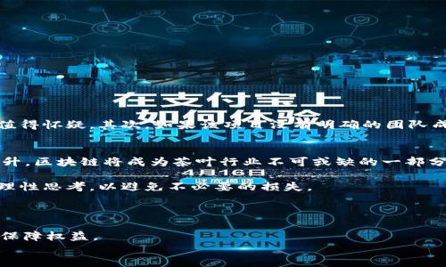 区块链茶叶的骗局通常涉及用区块链技术的虚假宣传来吸引投资者购买茶叶或相关产品。这类骗局往往通过虚构的项目、夸大的收益承诺和缺乏透明度来欺骗消费者和投资者。下面我们将详细探讨这类骗局的特征、案例和防范措施。

区块链与茶叶的结合
近年来，随着区块链技术的蓬勃发展，越来越多的行业开始尝试将其与自己的业务结合，以提高透明度和追溯能力。在茶叶行业，区块链被视为一个能够保证茶叶来源真实性的方式。这种结合本身是有其积极意义的，能够帮助消费者了解茶叶的生产、运输过程，从而提升对茶叶品质的信任。

区块链茶叶骗局的特征
区块链茶叶骗局通常有几个显著特征：
ul
    listrong虚假宣传：/strong很多骗子会利用区块链的热门性，声称其茶叶项目采用了最前沿的区块链技术，从而引导消费者相信他们的产品具有非凡的价值。/li
    listrong过高的投资回报：/strong这些骗局往往承诺非常高的回报率，以吸引投资者的注意。比如，投资者可能被告知，在短短几个月内，可以获得数倍的投资回报。/li
    listrong缺乏透明度：/strong大多数区块链茶叶项目缺乏透明的运营信息和可验证的数据。这让投资者很难了解项目的真正状态及其风险。/li
    listrong名人代言：/strong一些骗局会聘请知名人士进行代言，借助他们的影响力来提高项目的可信度，进一步引导消费者的投资。/li
/ul

真实案例分析
根据近年来的报道，存在多个与区块链茶叶相关的诈骗案例。例如，在某些案例中，骗子会设立一个虚假的平台，号称为“区块链茶叶交易所”，吸引投资者购买茶叶的虚拟份额。投资者只需通过平台进行交易，然后从中获得所谓的利润。但是，这些平台往往在运行一段时间后会“跑路”，投资者的资金也随之消失。

如何防范区块链茶叶骗局
要保护自己免受区块链茶叶骗局的侵害，消费者和投资者需要保持警惕，了解以下几点：
ul
    listrong进行详细调查：/strong在做出投资决策之前，务必对项目进行详尽的调查，查看他们的业务模式、团队成员以及是否存在真实用户反馈。/li
    listrong质疑收益承诺：/strong如果某个项目承诺的收益过高，投资者应提高警惕。金融投资通常是有风险的，高回报往往伴随着高风险。/li
    listrong关注官方信息：/strong查阅政府机构或相关行业协会发布的信息，确认项目是否合法，是否经过认证。/li
    listrong寻求专业意见：/strong在做出重要的投资决定时，建议咨询专业的投资顾问，避免因信息不足而导致的误判。/li
/ul

相关问题探讨

什么样的迹象表明一个区块链茶叶项目是骗局？
真心觉得，在这个信息高度透明的时代，判断一个区块链茶叶项目的真伪其实并不难。首先，如果项目缺乏详尽的白皮书或商业计划书，那么它的可信度就值得怀疑。其次，如果该项目没有明确的团队成员介绍或项目联系方式，那极有可能是个骗局。最后，像是声称没有风险或保证收益的项目，往往都值得我们深思，风险永远是与收益并存的。

区块链技术在茶叶行业的未来发展趋势是什么？
有点遗憾的是，虽然区块链技术在茶叶行业的应用仍处于探索阶段，但未来的发展趋势却十分广阔。随着消费者对食品安全和产品真实性的关注度不断上升，区块链将成为茶叶行业不可或缺的一部分，帮助业内人士实现可追溯供应链，提升消费者信任度。此外，随着技术的进步，区块链将不断完善，功能将更加丰富，可能实现全球茶叶市场的透明化管理。

总之，区块链技术可以为茶叶行业带来深远的变革，但随之而来的也可能是相关骗局的伪装和变换。作为消费者，我们必须在享受技术带来的便利时，保持理性思考，以避免不必要的损失。

div
    总结
    对于茶叶这个传统产业，区块链技术带来了新生机，但同时也滋生了不少骗局。我们需要在追求创新的同时，增强对市场的警惕性，才能更好地为自己保障权益。
/div