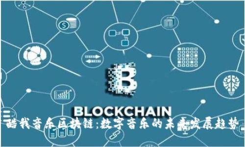 酷我音乐区块链：数字音乐的未来发展趋势